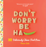 Don't Worry, Be Ha-Pea: 101 Deliciously Clever Food Puns