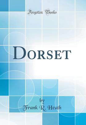 Dorset (Classic Reprint) - Heath, Frank R