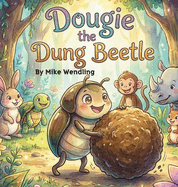 Dougie The Dung Beetle: A Story About Sharing (the Right Stuff!)