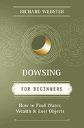 Dowsing for Beginners: How to Find Water, Wealth & Lost Objects