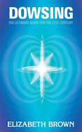 Dowsing: The Ultimate Guide for the 21st Century