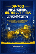 DP-700 Implementing Analytics Solutions with Microsoft: A Comprehensive Guide to Optimizing Big Data Pipelines, Securing OneLake Environments, and Fast-Tracking Your Professional Associate Credential.