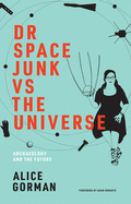 Dr Space Junk vs The Universe: Archaeology and the future