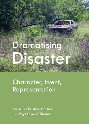 Dramatising Disaster: Character, Event, Representation - Cornea, Christine (Editor), and Thomas, Rhys Owain
