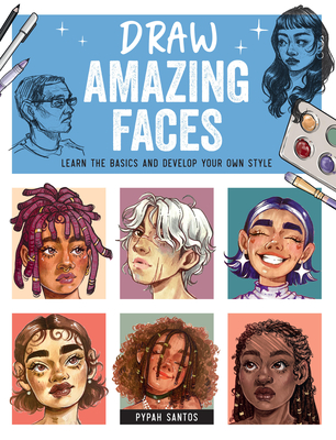 Draw Amazing Faces: Learn the Basics and Develop Your Own Style - Santos, Pypah