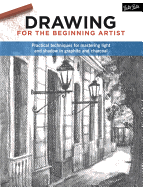 Drawing for the Beginning Artist: Practical Techniques for Mastering Light and Shadow in Graphite and Charcoal