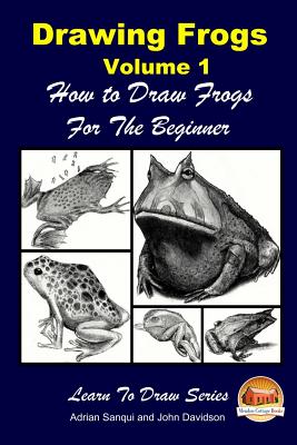 Drawing Frogs Volume 1 - How to Draw Frogs For the Beginner - Davidson, John, and Mendon Cottage Books (Editor), and Sanqui, Adrian