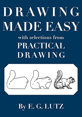 Drawing Made Easy with Selections from Practical Drawing - Lutz, E G, and Rousar, Darren R (Editor)