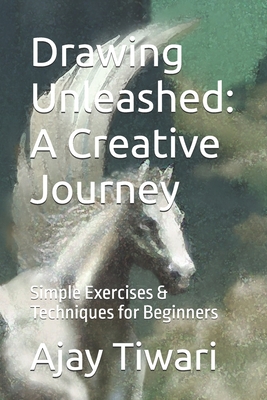 Drawing Unleashed: A Creative Journey: Simple Exercises & Techniques for Beginners - Tiwari, Ajay Kumar