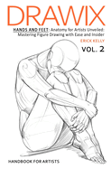 Drawix: Hands and Feet: Anatomy for Artists Unveiled: Mastering Figure Drawing with Ease and Insider Techniques