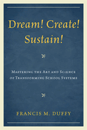 Dream! Create! Sustain!: Mastering the Art and Science of Transforming School Systems