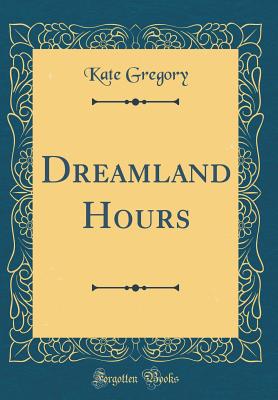 Dreamland Hours (Classic Reprint) - Gregory, Kate