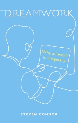 Dreamwork: Why All Work Is Imaginary - Connor, Steven