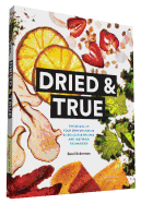 Dried & True: The Magic of Your Dehydrator in 80 Delicious Recipes and Inspiring Techniques