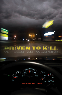 Driven to Kill: Vehicles as Weapons - Rothe, J Peter, and James, Leon, Dr. (Foreword by)