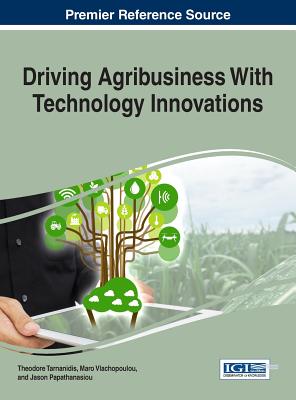 Driving Agribusiness With Technology Innovations - Tarnanidis, Theodore (Editor), and Vlachopoulou, Maro (Editor), and Papathanasiou, Jason (Editor)