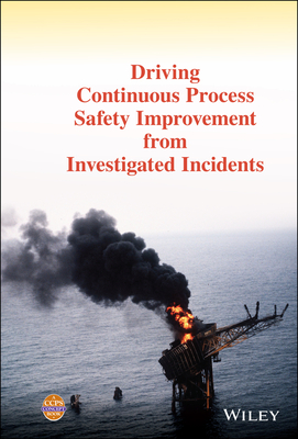 Driving Continuous Process Safety Improvement From Investigated Incidents - Ccps (Center for Chemical Process Saf