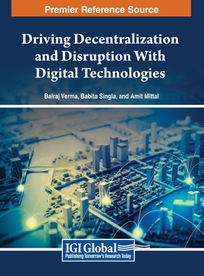 Driving Decentralization and Disruption With Digital Technologies - Verma (Editor), and Singla (Editor), and Mittal (Editor)