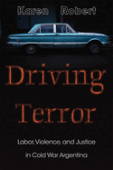 Driving Terror: Labor, Violence, and Justice in Cold War Argentina
