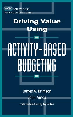 Driving Value Using Activity-Based Budgeting - Brimson, James a, and Antos, John