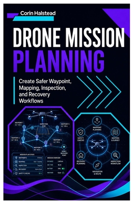Drone Mission Planning: Create Safer Waypoint, Mapping, Inspection, and Recovery Workflows - Halstead, Corin