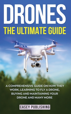 Drones: The Ultimate Guide - Publishing, Casey