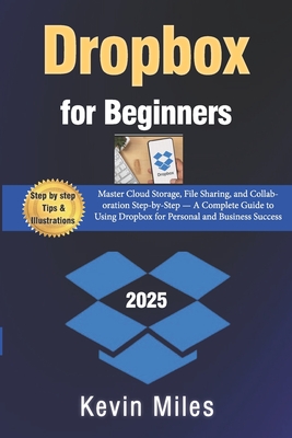 Dropbox for Beginners: Master Cloud Storage, File Sharing, and Collaboration Step-by-Step - A Complete Guide to Using Dropbox for Personal and Business Success - Miles, Kevin