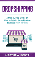 Dropshipping: A Step by Step Guide on How to Build a Dropshipping Business from Scratch
