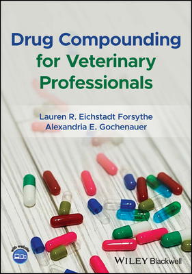 Drug Compounding for Veterinary Professionals - Forsythe, Lauren R., and Gochenauer, Alexandria E.