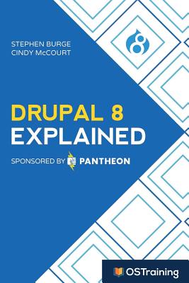 Drupal 8 Explained: Your Step-by-Step Guide to Drupal 8 - McCourt, Cindy, and Burge, Stephen