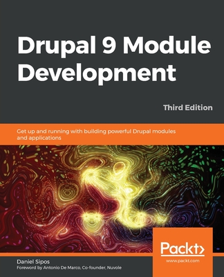 Drupal 9 Module Development: Get up and running with building powerful Drupal modules and applications - Sipos, Daniel