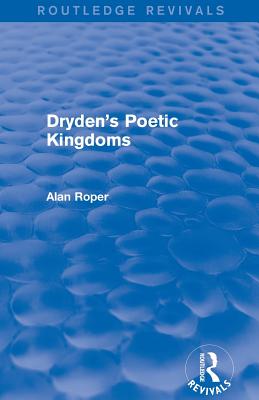 Dryden's Poetic Kingdoms (Routledge Revivals) - Roper, Alan