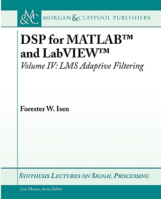 DSP for MATLAB(TM) and LabVIEW(TM) IV: LMS Adaptive Filtering - Isen, Forester W