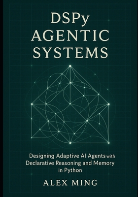DSPy Agentic Systems: Designing Adaptive AI Agents with Declarative Reasoning and Memory in Python - Ming, Alex