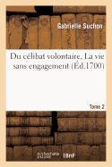 Du C?libat Volontaire, Ou La Vie Sans Engagement. Tome 2