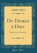 Du Diable � Dieu: Histoire d'Une Conversion (Classic Reprint)
