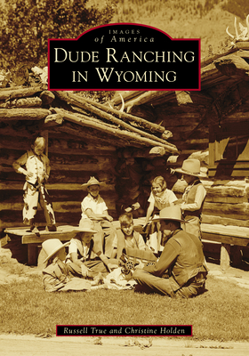 Dude Ranching in Wyoming - True Jr, Russell A, and Holden, Christine