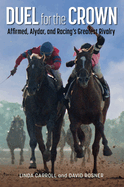 Duel for the Crown: Affirmed, Alydar, and Racing's Greatest Rivalry