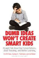 Dumb Ideas Won't Create Smart Kids: Straight Talk about Bad School Reform, Good Teaching, and Better Learning