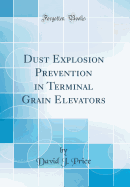 Dust Explosion Prevention in Terminal Grain Elevators (Classic Reprint)