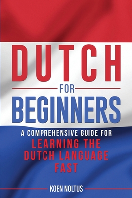 Dutch for Beginners: A Comprehensive Guide for Learning the Dutch Language Fast - Noltus, Koen