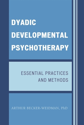 Dyadic Developmental Psychotherapy: Essential Practices and Methods - Becker-Weidman, Arthur