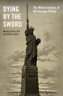 Dying by the Sword: The Militarization of Us Foreign Policy