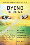 Dying to Be Me: My Journey from Cancer, to Near Death, to True Healing