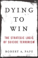 Dying to Win: The Strategic Logic of Suicide Terrorism