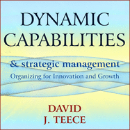 Dynamic Capabilities and Strategic Management: Organizing for Innovation and Growth