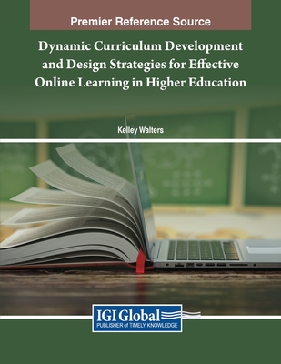 Dynamic Curriculum Development and Design Strategies for Effective Online Learning in Higher Education - Walters, Kelley (Editor)