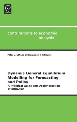 Dynamic General Equilibrium Modelling for Forecasting and Policy: A Practical Guide and Documentation of Monash - Dixon, Peter B (Editor), and Rimmer, Maureen T (Editor)