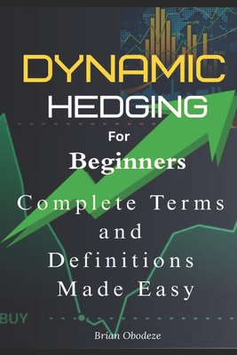 Dynamic Hedging for Beginners: Complete A - Z Terms and definitions made easy - Obodeze, Brian