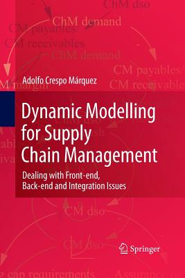 Dynamic Modelling for Supply Chain Management: Dealing with Front-End, Back-End and Integration Issues - Crespo M�rquez, Adolfo